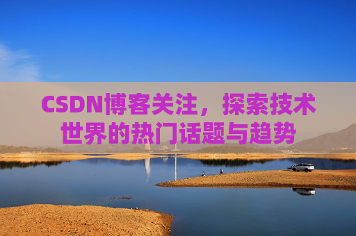 CSDN博客关注，探索技术世界的热门话题与趋势